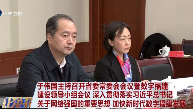 于伟国主持召开省委常委会会议暨数字福建建设领导小组会议 深入贯彻落实习近平总书记关于网络强国的重要思想 加快新时代数字福建发展