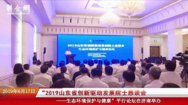 2019山东院士恳谈会—生态环境保护与健康平行论坛在济南举办