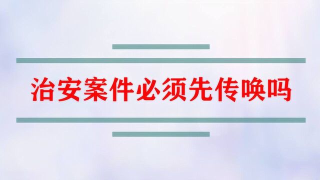 治安案件必须先接受传唤吗?