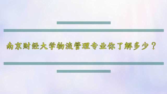 南京财经大学物流管理专业你了解多少?