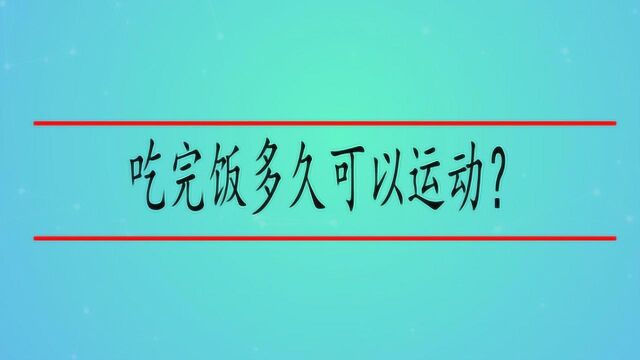 吃完饭多久可以运动?