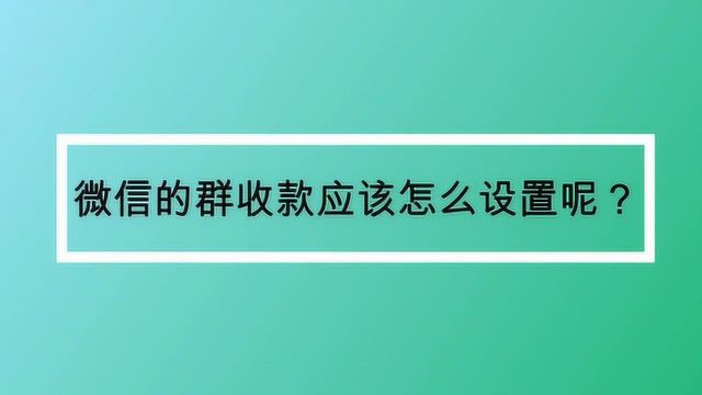 微信的群收款应该怎么设置呢?