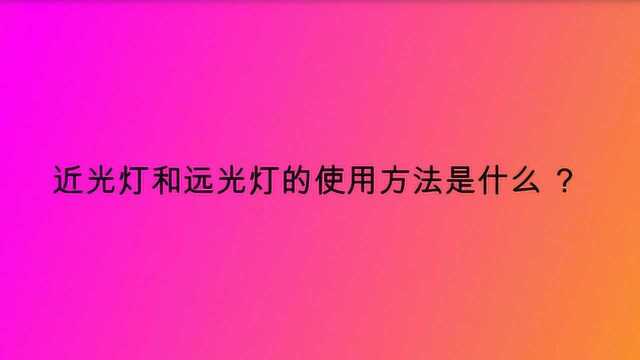 近光灯和远光灯的使用方法是什么 ?