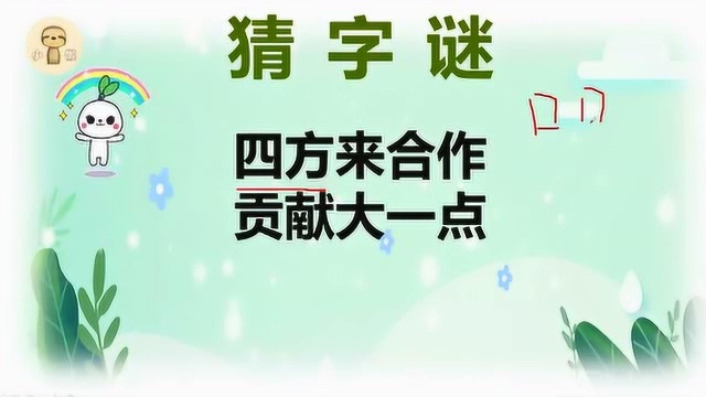 动动脑筋:猜字谜四方来合作贡献大一点打一字猜猜