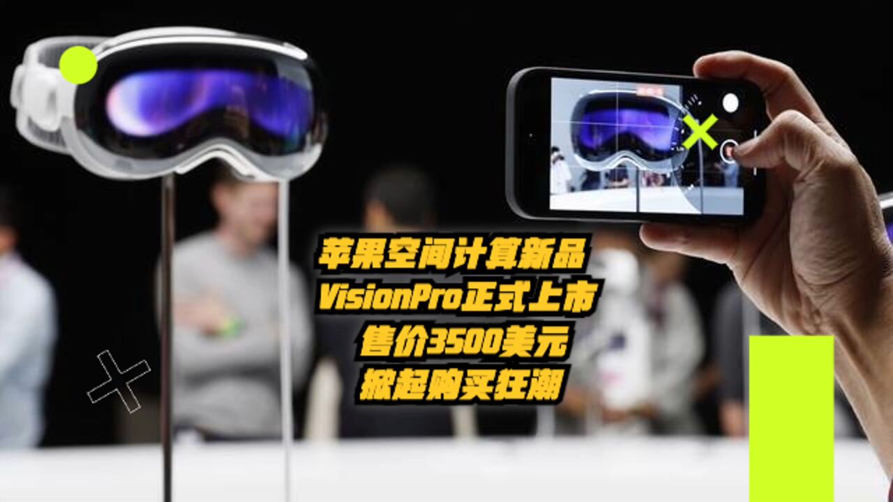 苹果空间计算新品VisionPro上市,售价3500美元,掀起购买狂潮