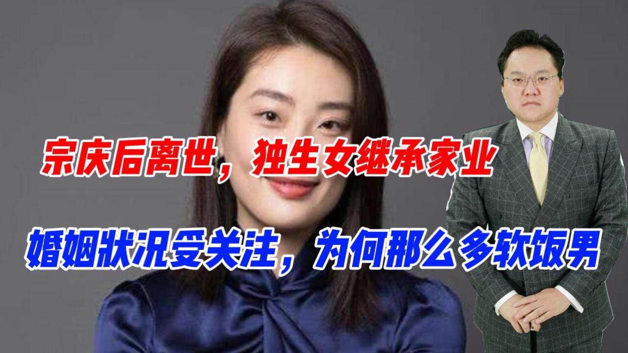 宗庆后离世,独生女继承家业,婚姻状况受关注,为何那么多软饭男?