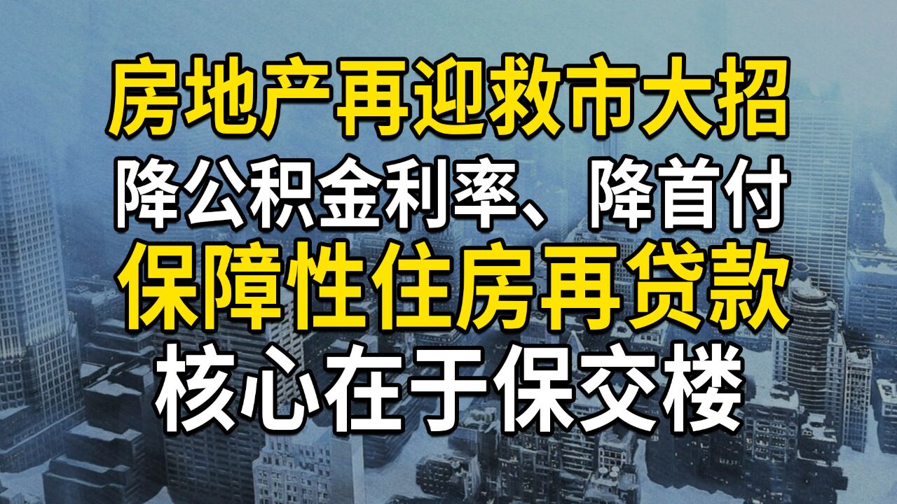 房地产救市:降公积金利率、降首付、3000亿保障性住房再贷款,核心在于保交楼