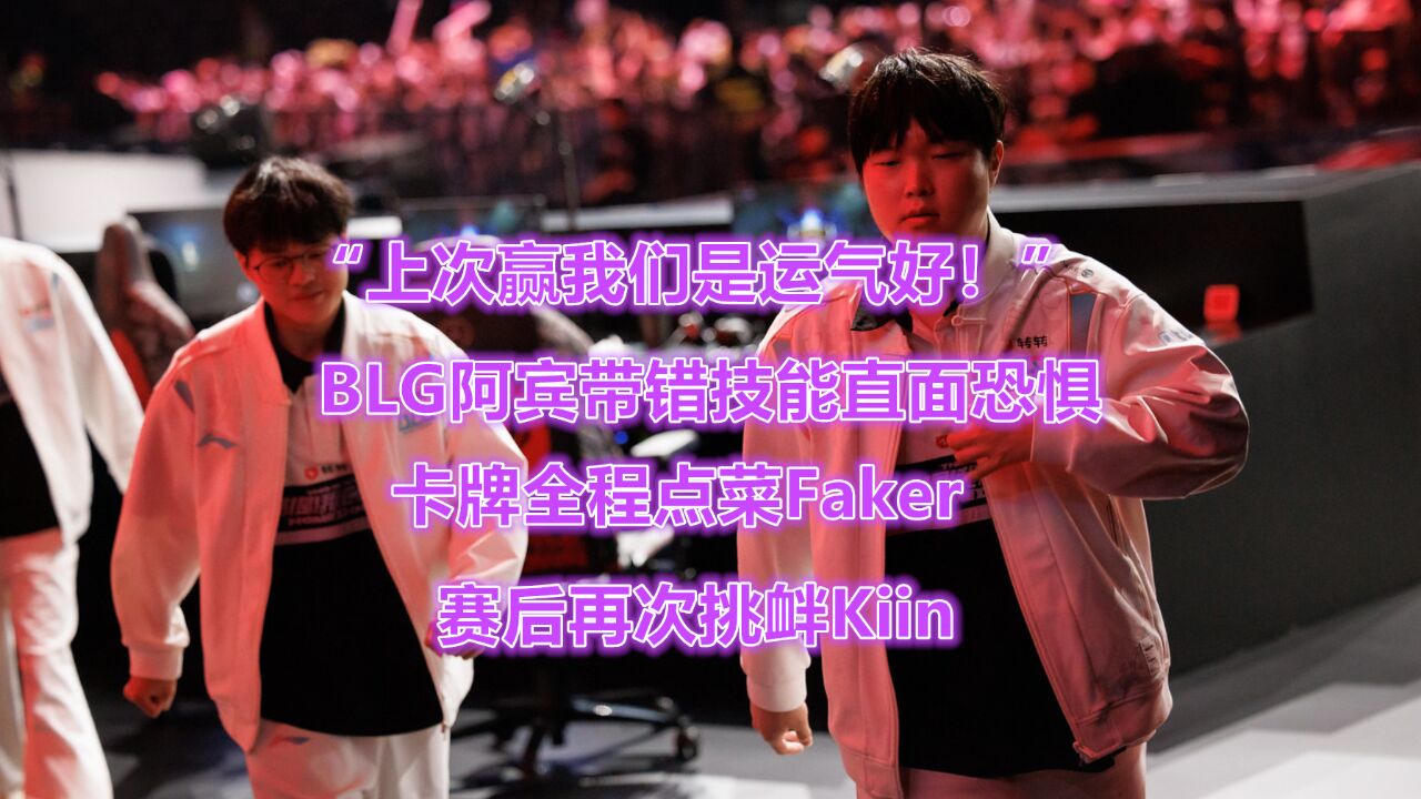 BLG阿宾带错技能直面恐惧,卡牌全程点菜Faker,赛后再次挑衅Kiin