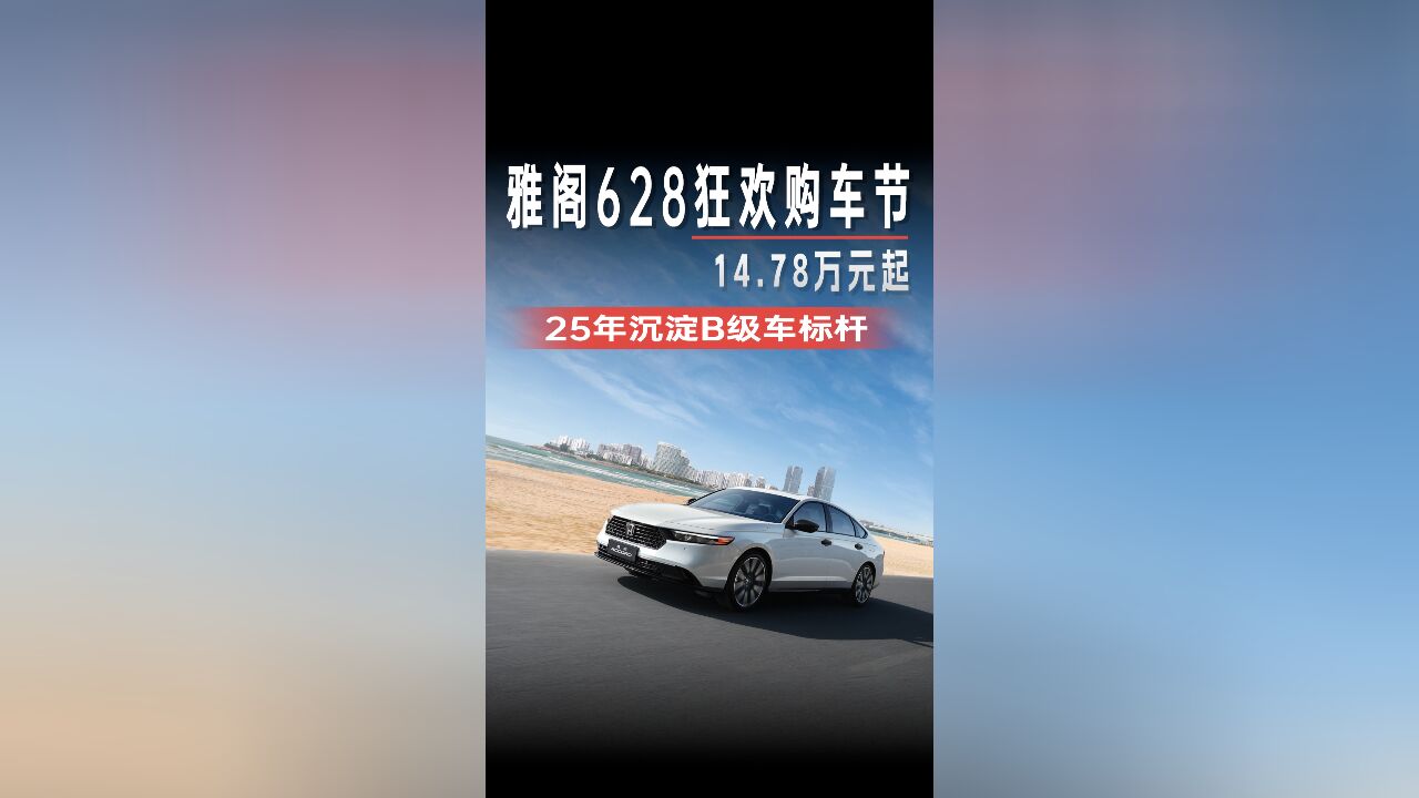 雅阁628狂欢购车节!14.78万元起?!25年沉淀B级车标杆