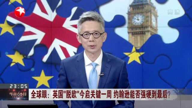 全球眼:英国“脱欧”今启关键一周 约翰逊能否强硬到最后?