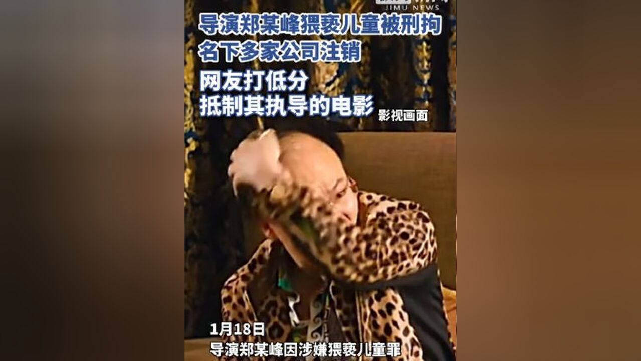 导演郑某峰猥亵儿童被刑拘,名下多家公司注销,网友对其执导的电影打低分抵制