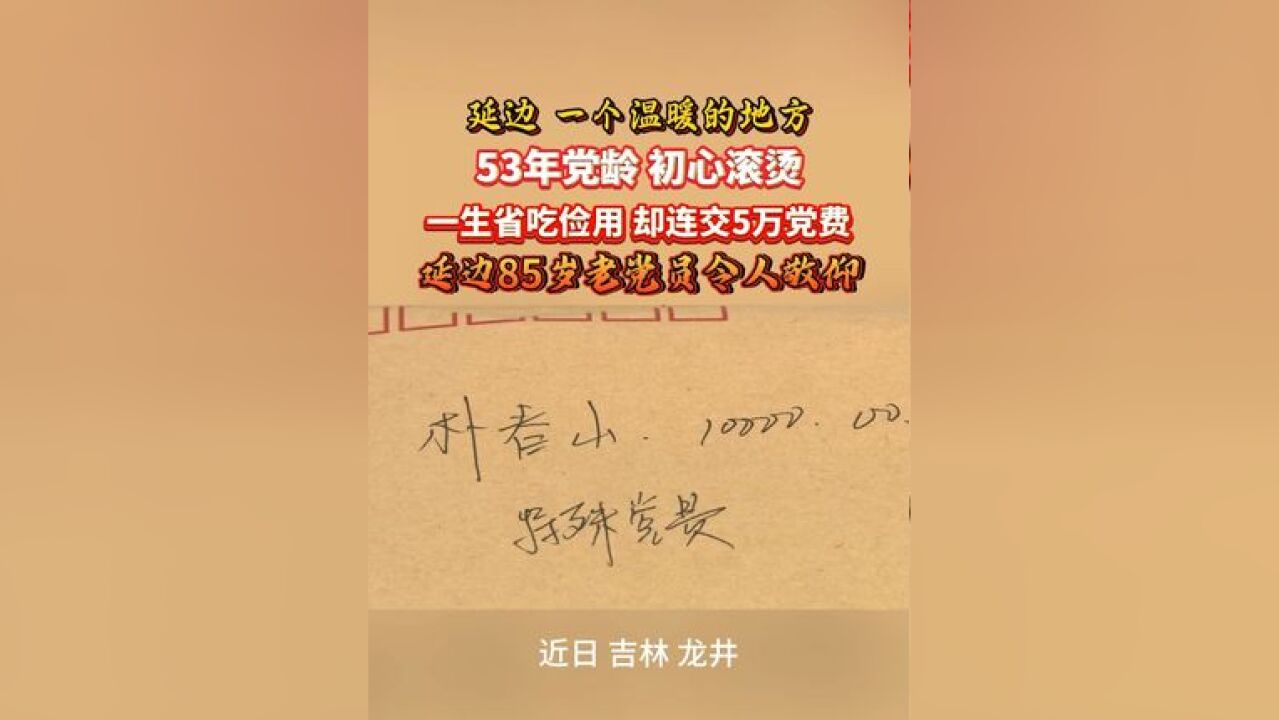 53年党龄 初心滚烫 一生省吃俭用 却连交5万党费 延边85岁老党员令人敬仰