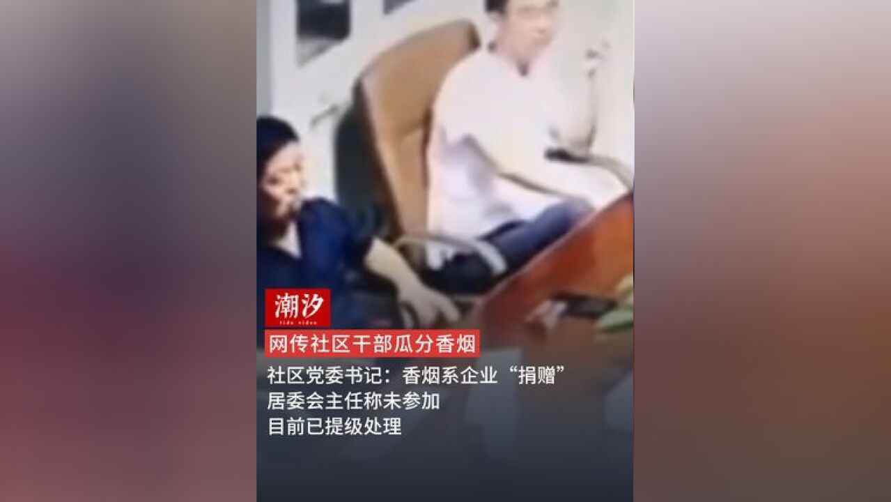 网传社区干部瓜分香烟,社区党委书记:香烟系企业“捐赠”,居委会主任称未参加,目前已提级处理