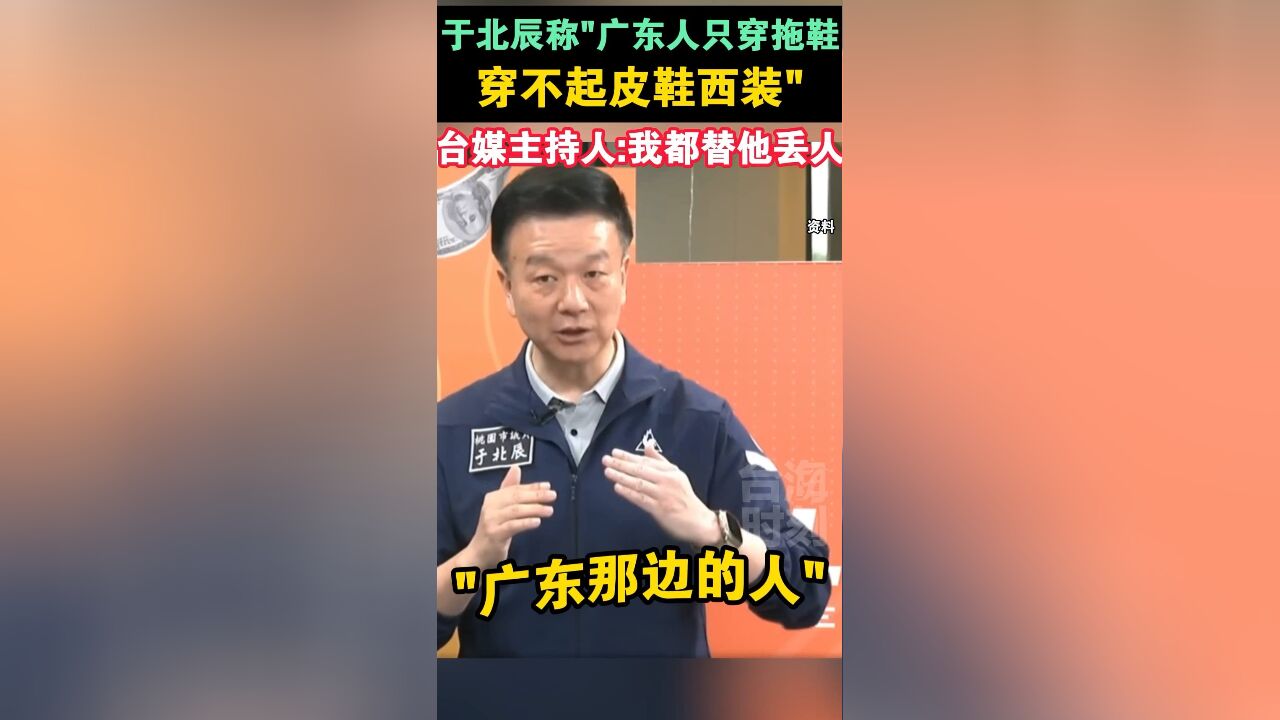 于北辰称“广东人只穿拖鞋,穿不起皮鞋西装”,台媒主持人:我都替他丢人 来源:海峡新干线