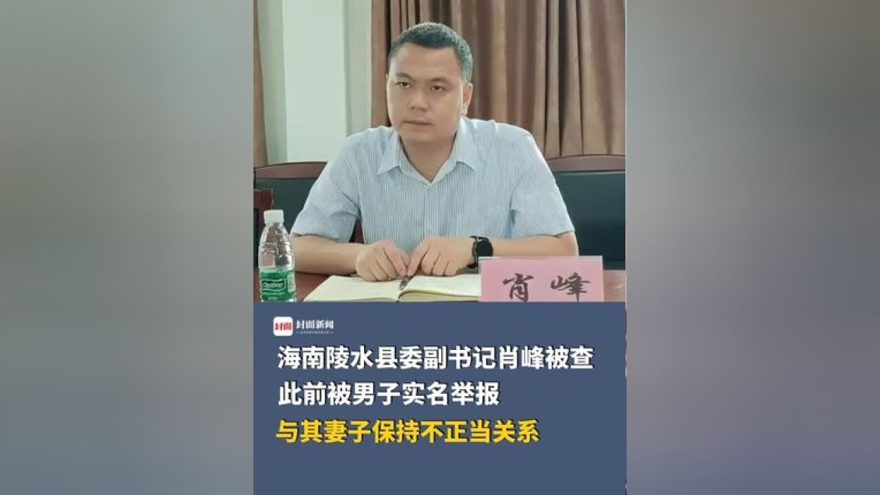 海南陵水县委副书记肖峰被查,此前被男子实名举报与其妻子保持不正当关系