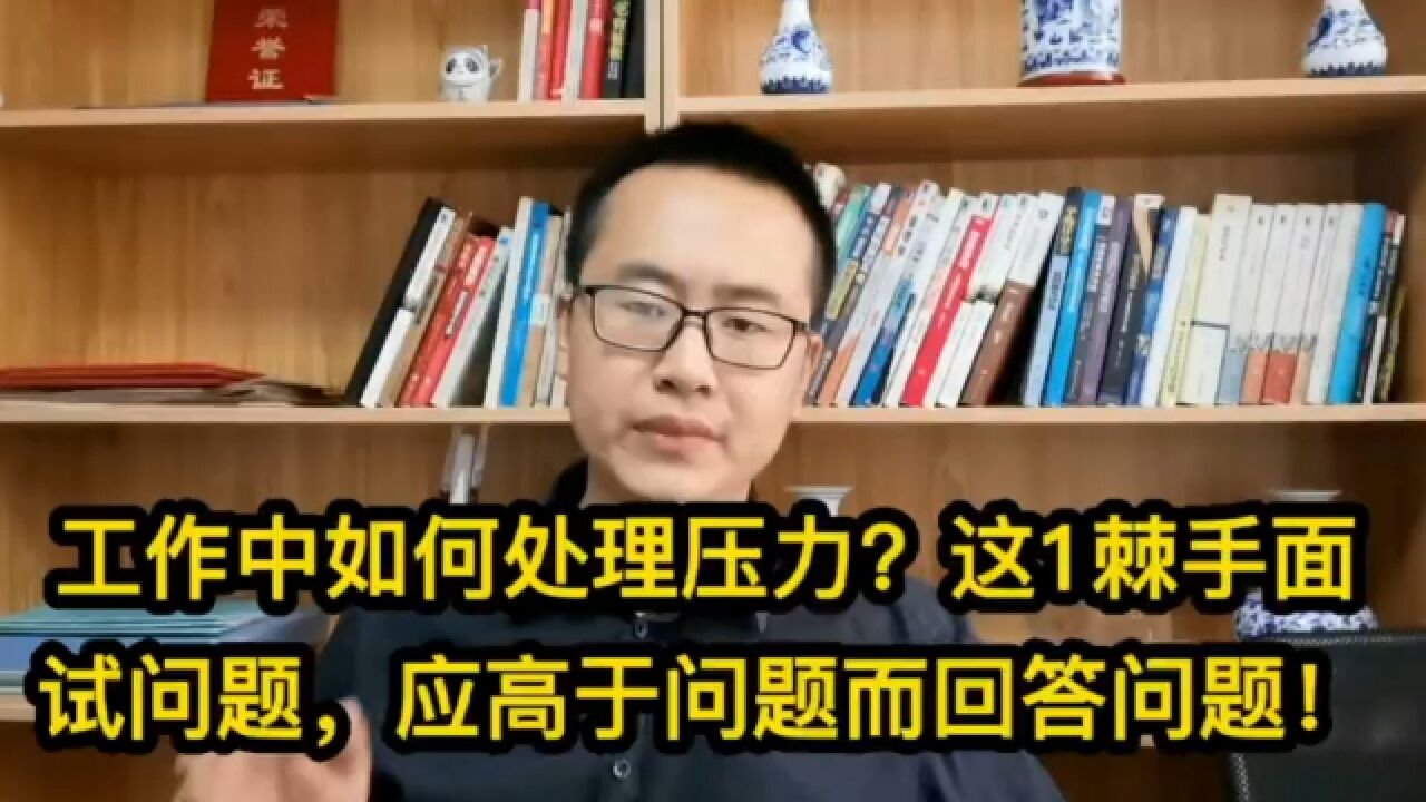 面试官问:你在工作中如何处理压力?这1棘手面试问题,应高于问题而回答问题!507