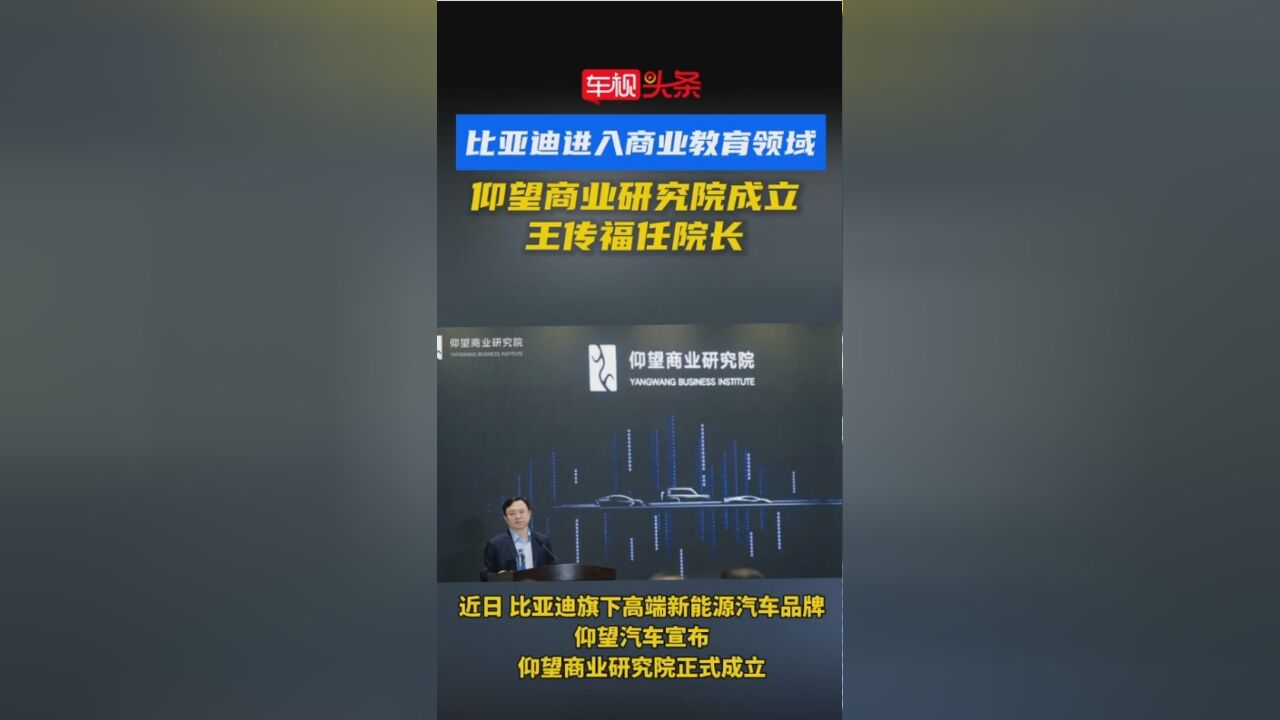 比亚迪进入商业教育领域!仰望商业研究院成立,王传福任院长