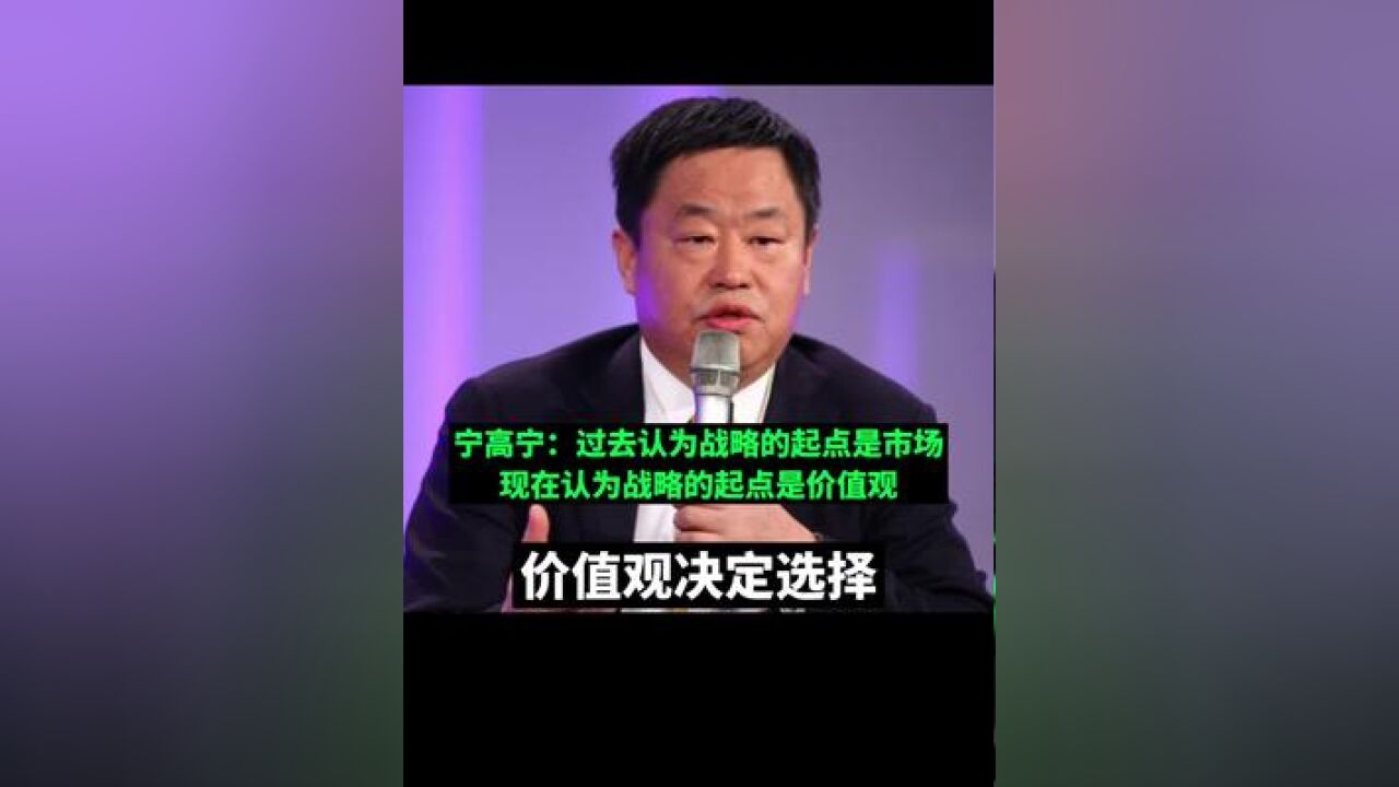 宁高宁:过去认为战略的起点是市场,现在认为战略的起点是价值观,价值观决定选择