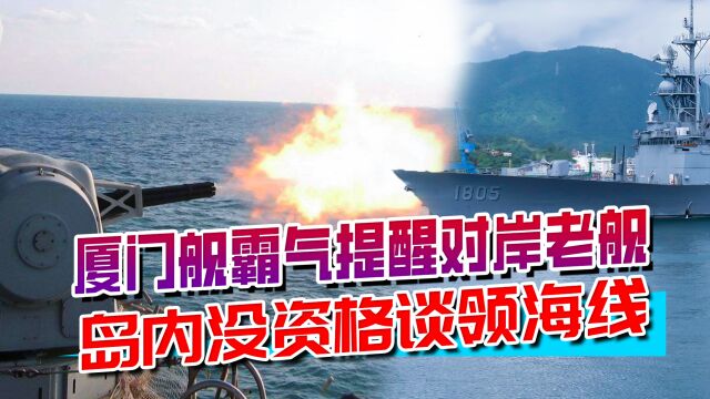 厦门舰霸气提醒对岸老舰,注意自己言行,岛内没资格谈领海线