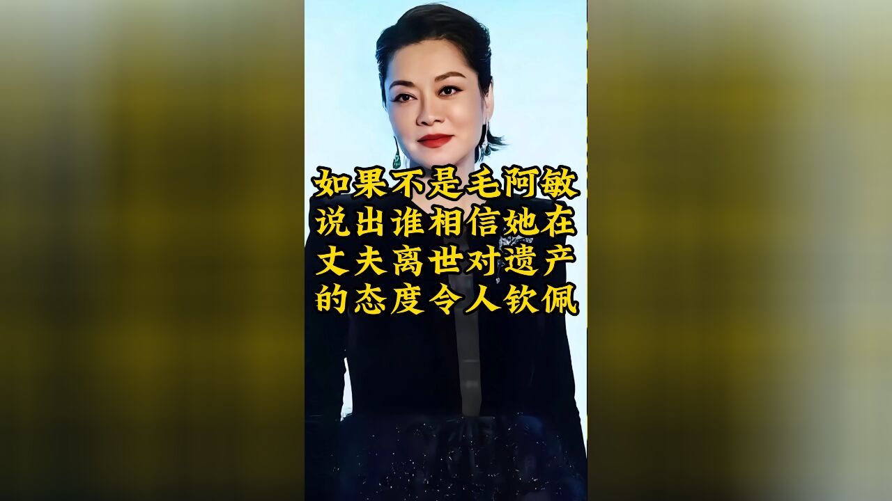 毛阿敏说出,她在丈夫离世对遗产的态度令人钦佩