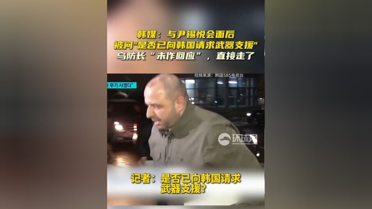 韩媒:与尹锡悦会面后,被问“是否已向韩国请求武器支援”,乌防长“未作回应”,直接走了