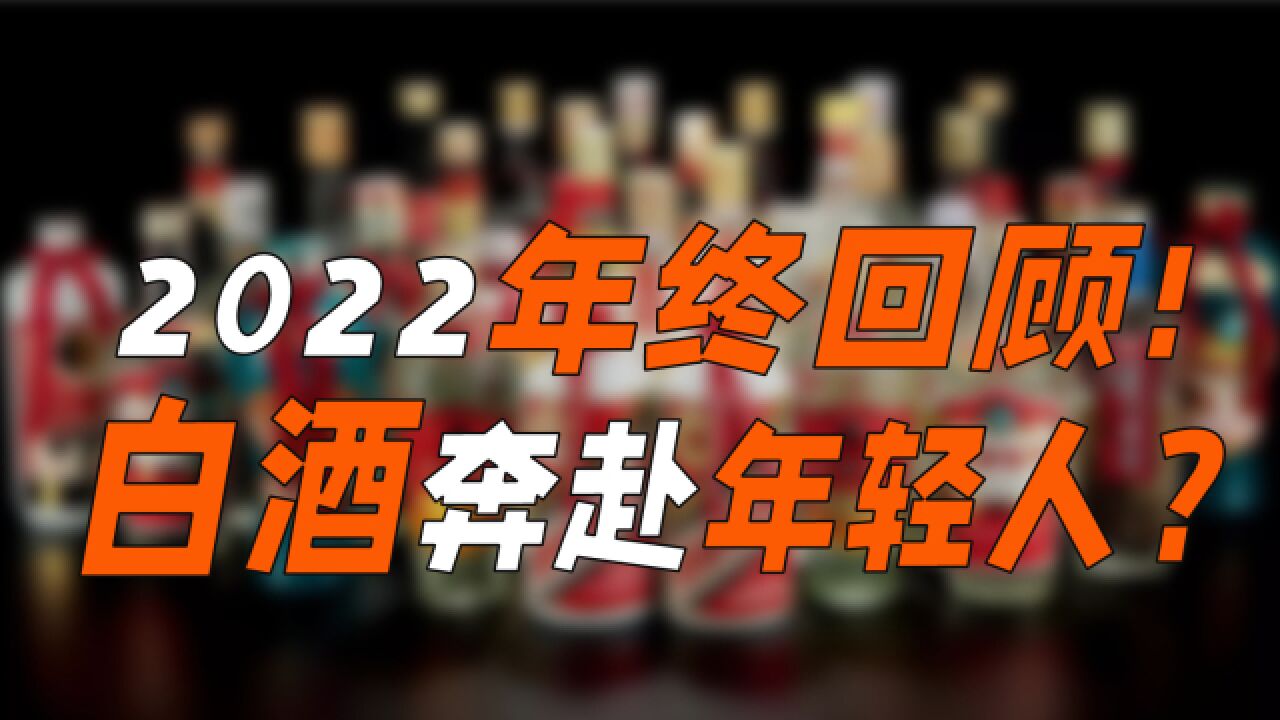 2022年终回顾!白酒奔赴年轻人?