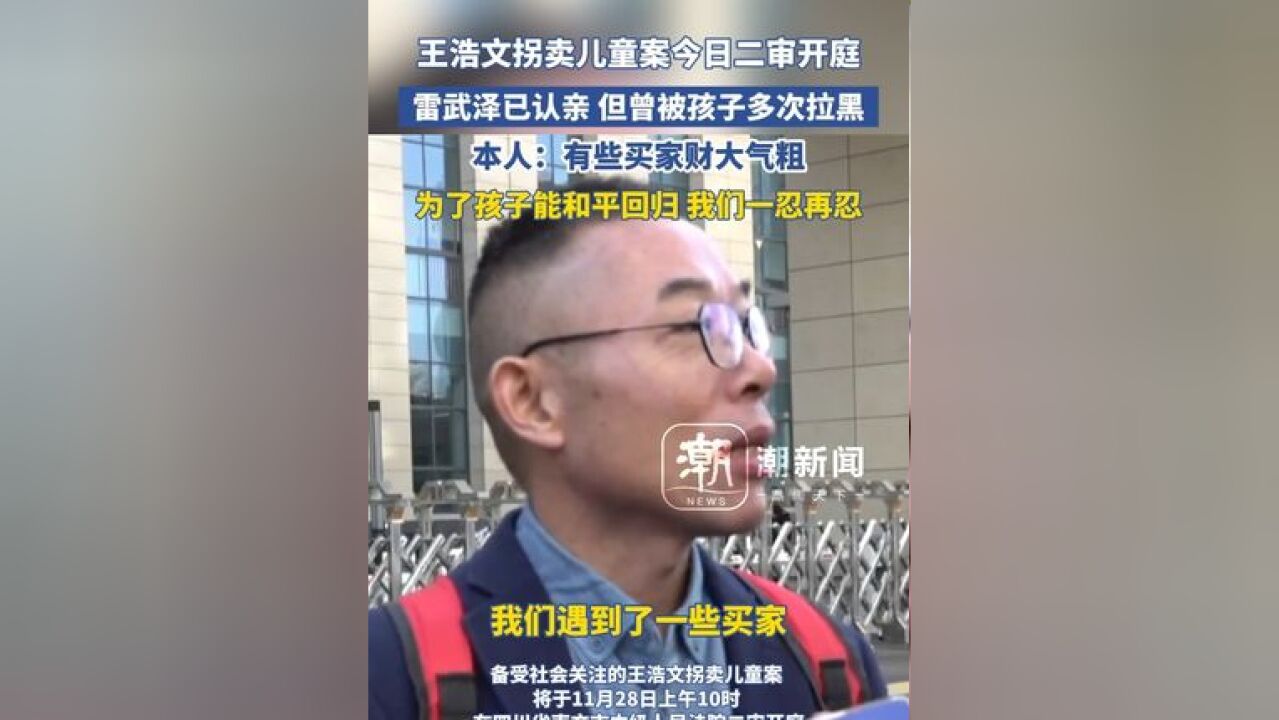 王浩文拐卖儿童案今日二审开庭,雷武泽已认亲 但曾被孩子多次拉黑 本人:有些买家财大气粗,为了孩子能和平回归 我们一忍再忍