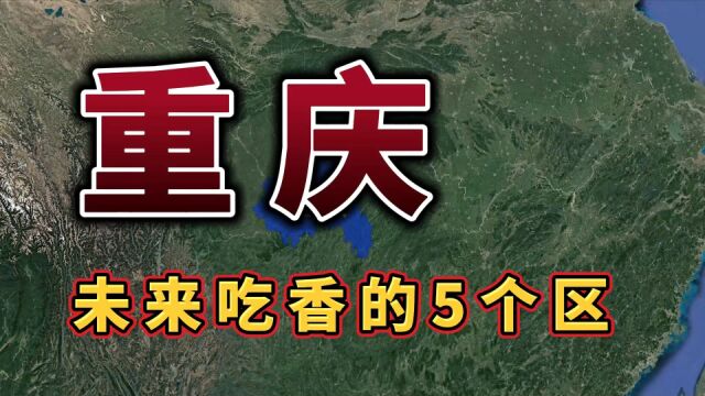 重庆被“中央”看好的五个区,未来有福了,看看有你的家乡吗?