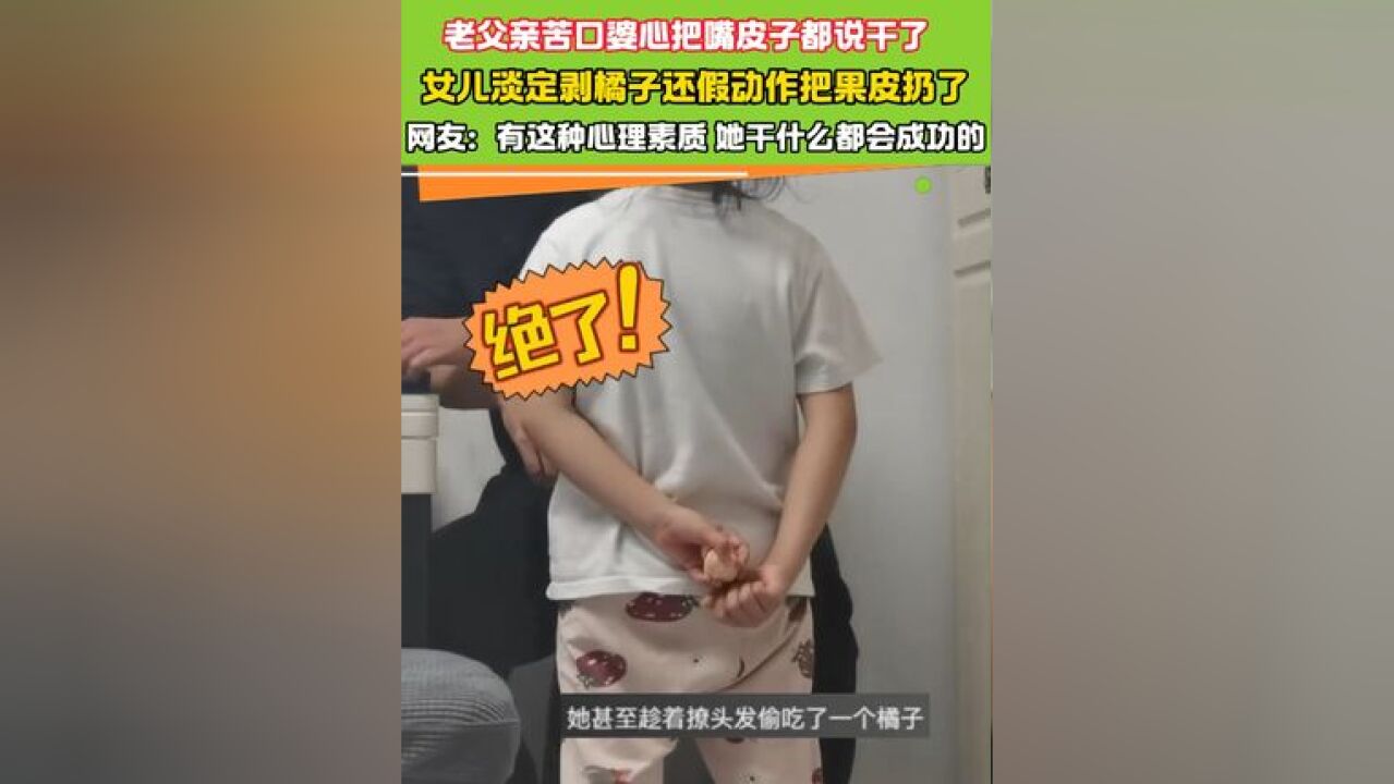 老父亲苦口婆心把嘴皮子都说干了女儿淡定剥橘子还假动作把果皮扔了#意想不到的结局 #防不胜防