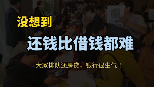 还钱比借都钱难,国内迎来还贷潮!大家排队还房贷银行却不高兴了!