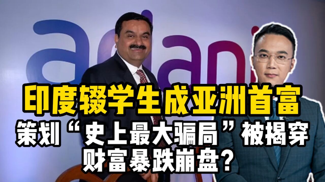 印度辍学生成亚洲首富,策划“史上最大骗局”被揭穿,财富暴跌崩盘?