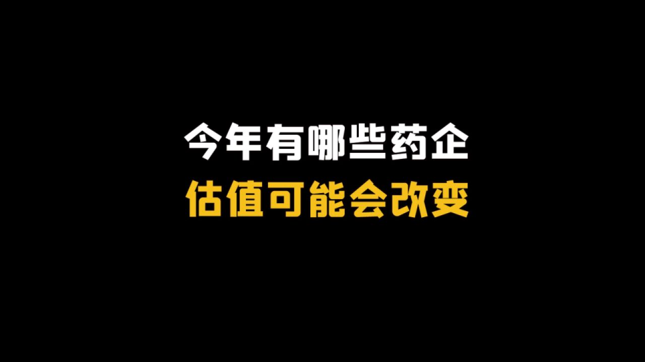 今年有哪些药企,估值可能会改变!