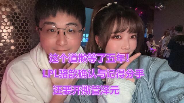 “这个道歉等了五年!”LPL骆歆确认与记得分手,还要开撕管泽元