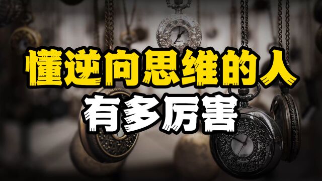 懂逆向思维的人到底有多厉害?看完这两个小故事,让你瞬间开悟.