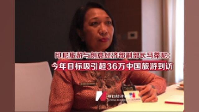 印尼旅游与创意经济部副部长马蒂尼:今年目标吸引超36万中国游客到访