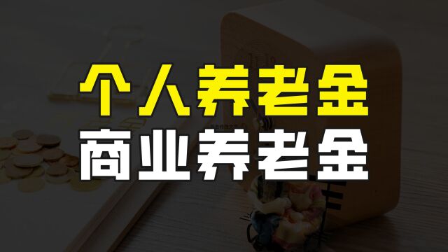 个人养老金和商业养老金到底有什么区别?买哪个更好?