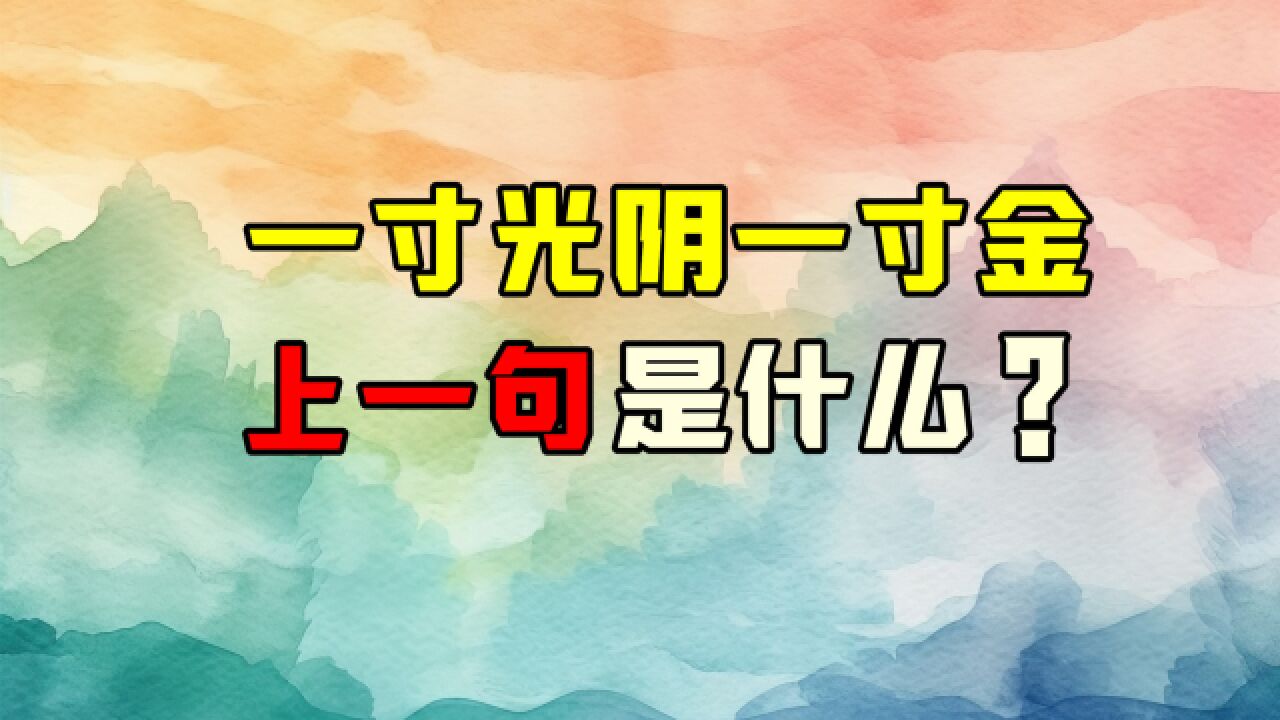 一寸光阴一寸金,大家都知道下一句,但是您知道上一句是什么吗?