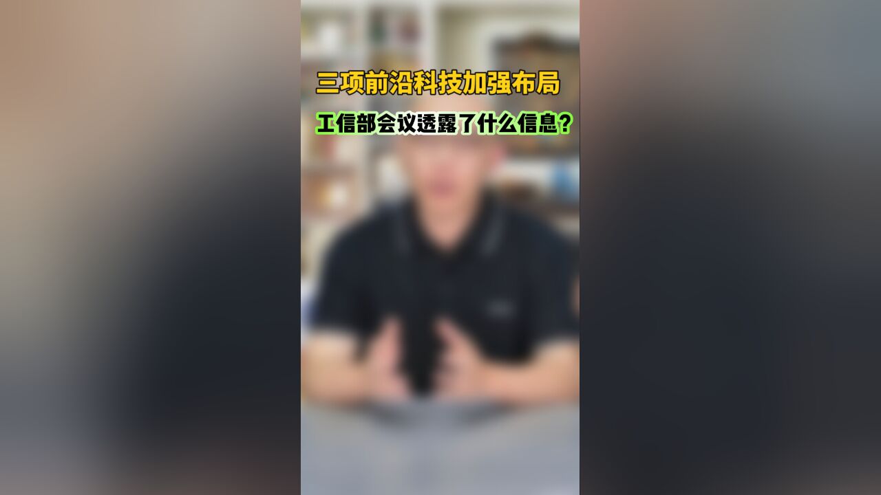 三项前沿科技加强布局,工信部会议透露了什么信息?