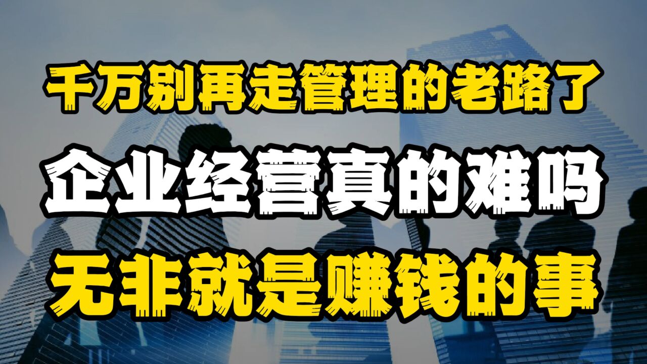 千万别再走管理的老路了!企业经营真的难吗?无非就是赚钱的事