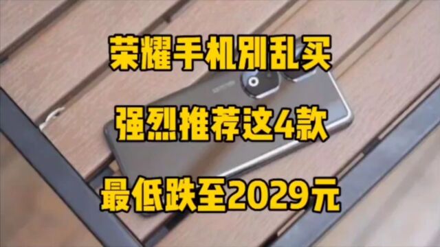 荣耀手机别乱买,强烈推荐这4款,最低跌至2029元!