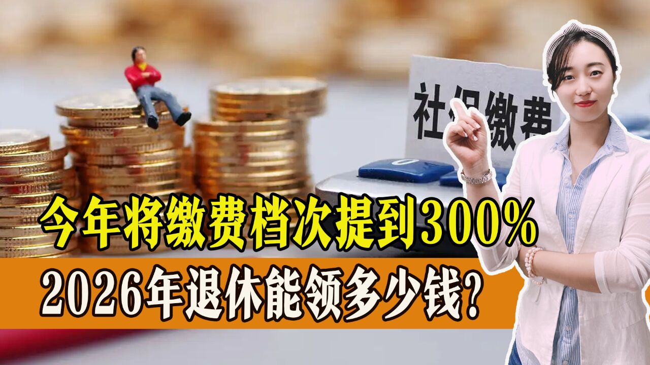 2026年退休,今年将缴费档次提高到300%,能多领多少钱?