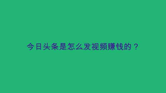 今日头条是怎么发视频赚钱的?