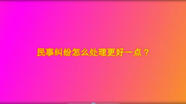 民事纠纷怎么处理更好一点?