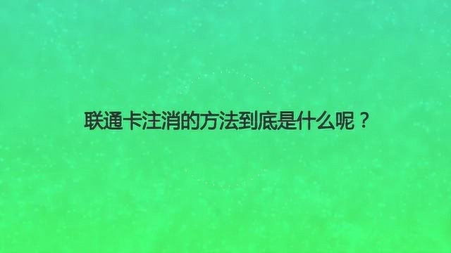 联通卡注消的方法到底是什么呢?