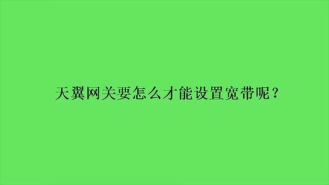 天翼网关要怎么才能设置宽带呢?