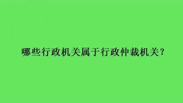 哪些行政机关属于行政仲裁机关?