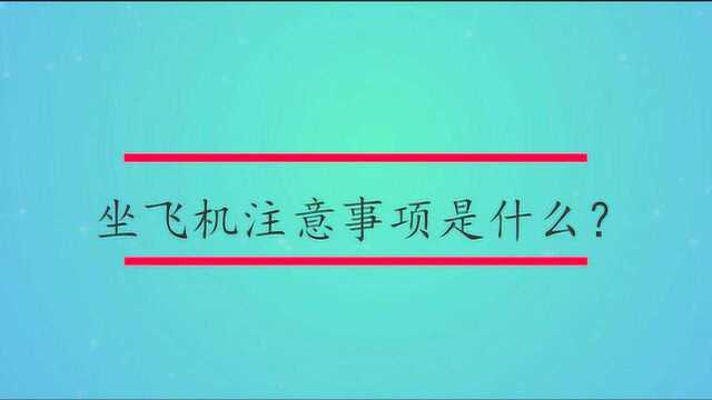 坐飞机注意事项是什么?