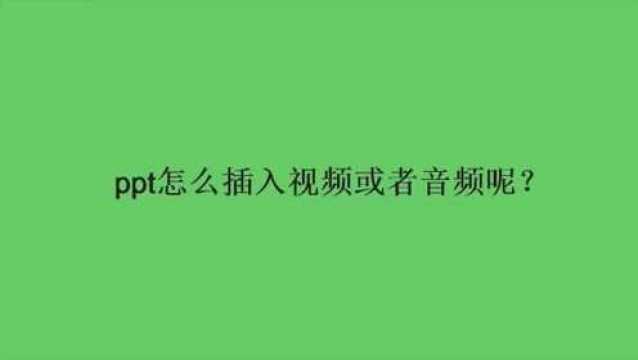 ppt怎么插入视频或者音频呢?