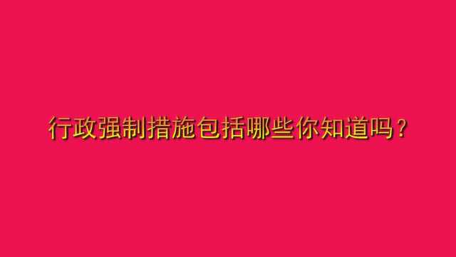 行政强制措施包括哪些你知道吗?