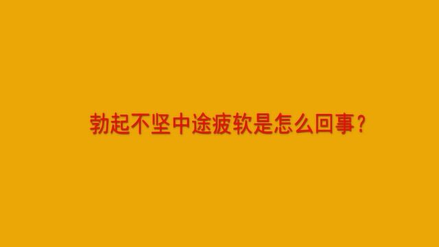 勃起不坚中途疲软是怎么回事?